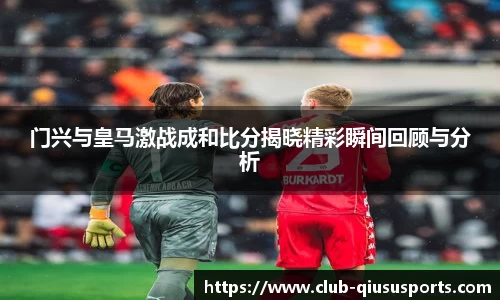 门兴与皇马激战成和比分揭晓精彩瞬间回顾与分析