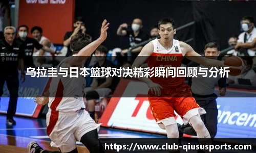 乌拉圭与日本篮球对决精彩瞬间回顾与分析