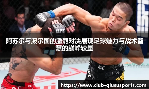 阿苏尔与波尔图的激烈对决展现足球魅力与战术智慧的巅峰较量